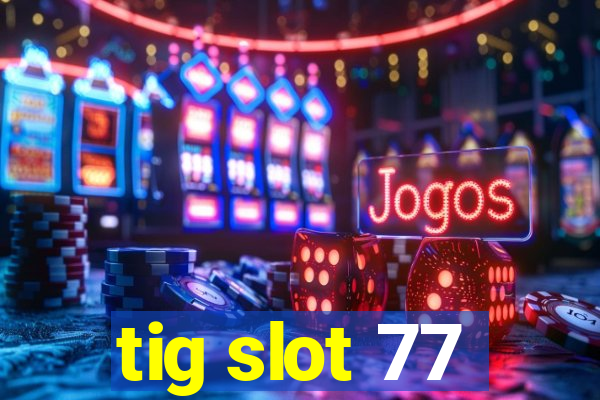 tig slot 77